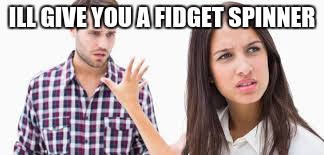 ILL GIVE YOU A FIDGET SPINNER | image tagged in rejected,fidget spinners,always works,memes | made w/ Imgflip meme maker