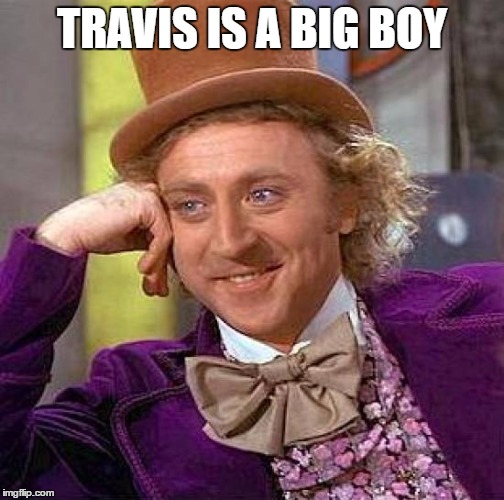 Creepy Condescending Wonka Meme | TRAVIS IS A BIG BOY | image tagged in memes,creepy condescending wonka | made w/ Imgflip meme maker