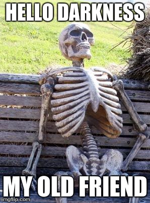 Waiting Skeleton Meme | HELLO DARKNESS; MY OLD FRIEND | image tagged in memes,waiting skeleton | made w/ Imgflip meme maker