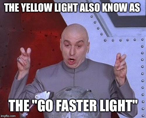 Dr Evil Laser Meme | THE YELLOW LIGHT ALSO KNOW AS THE "GO FASTER LIGHT" | image tagged in memes,dr evil laser | made w/ Imgflip meme maker