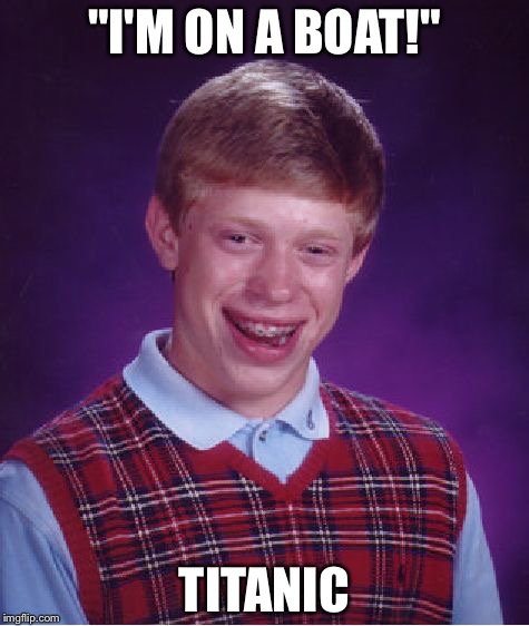 Bad Luck Brian Meme | "I'M ON A BOAT!"; TITANIC | image tagged in memes,bad luck brian | made w/ Imgflip meme maker