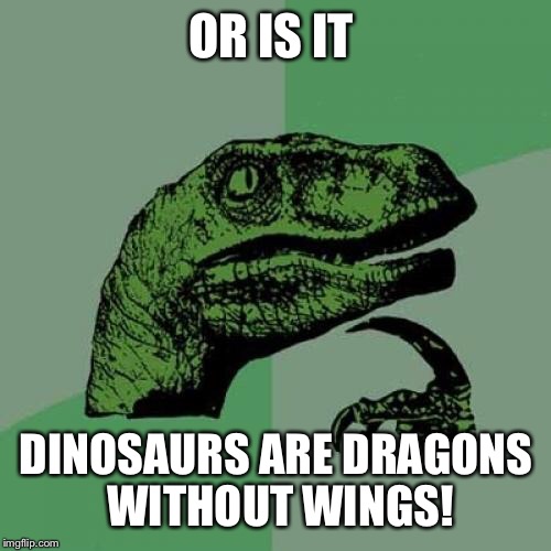 Philosoraptor Meme | OR IS IT DINOSAURS ARE DRAGONS WITHOUT WINGS! | image tagged in memes,philosoraptor | made w/ Imgflip meme maker