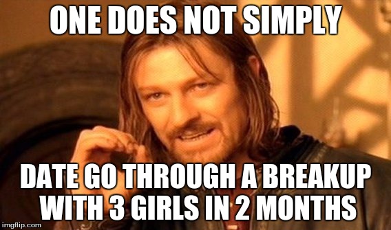 One Does Not Simply | ONE DOES NOT SIMPLY; DATE GO THROUGH A BREAKUP WITH 3 GIRLS IN 2 MONTHS | image tagged in memes,one does not simply | made w/ Imgflip meme maker