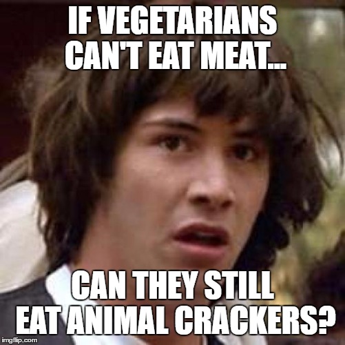 Conspiracy Keanu Meme | IF VEGETARIANS CAN'T EAT MEAT... CAN THEY STILL EAT ANIMAL CRACKERS? | image tagged in memes,conspiracy keanu | made w/ Imgflip meme maker