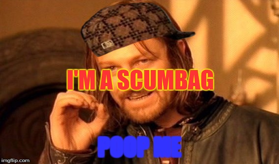 One Does Not Simply Meme | I'M A SCUMBAG; POOP ME | image tagged in memes,one does not simply,scumbag | made w/ Imgflip meme maker