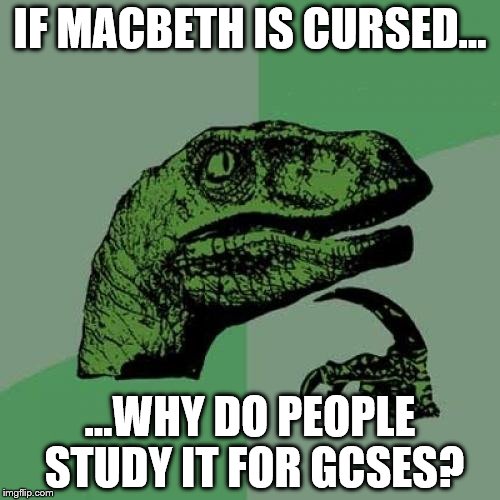 Philosoraptor | IF MACBETH IS CURSED... ...WHY DO PEOPLE STUDY IT FOR GCSES? | image tagged in memes,philosoraptor | made w/ Imgflip meme maker