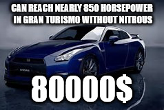 CAN REACH NEARLY 850 HORSEPOWER IN GRAN TURISMO WITHOUT NITROUS; 80000$ | image tagged in car,nissan gtr,gran turismo,high power | made w/ Imgflip meme maker