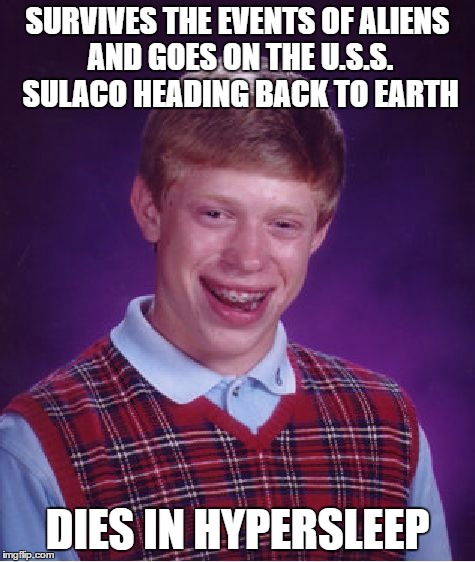 Bad Luck Brian Meme | SURVIVES THE EVENTS OF ALIENS AND GOES ON THE U.S.S. SULACO HEADING BACK TO EARTH DIES IN HYPERSLEEP | image tagged in memes,bad luck brian | made w/ Imgflip meme maker