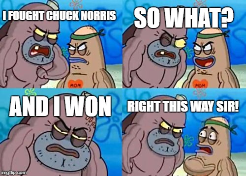 How Tough Are You | SO WHAT? I FOUGHT CHUCK NORRIS; AND I WON; RIGHT THIS WAY SIR! | image tagged in memes,how tough are you | made w/ Imgflip meme maker