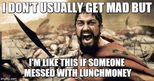 Sparta Leonidas Meme | I DON'T USUALLY GET MAD BUT I'M LIKE THIS IF SOMEONE MESSED WITH LUNCHMONEY | image tagged in memes,sparta leonidas | made w/ Imgflip meme maker