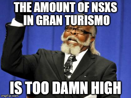 Too Damn High | THE AMOUNT OF NSXS IN GRAN TURISMO; IS TOO DAMN HIGH | image tagged in memes,too damn high | made w/ Imgflip meme maker