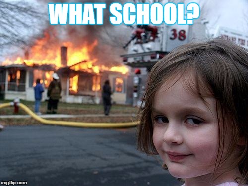 Disaster Girl Meme | WHAT SCHOOL? | image tagged in memes,disaster girl | made w/ Imgflip meme maker