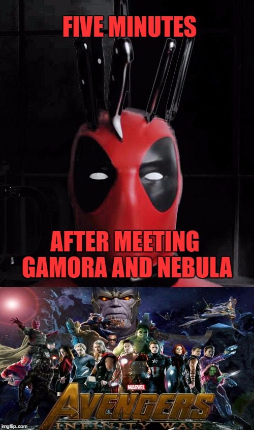 The Patience Tester | FIVE MINUTES; AFTER MEETING GAMORA AND NEBULA | image tagged in deadpool,infinity war | made w/ Imgflip meme maker