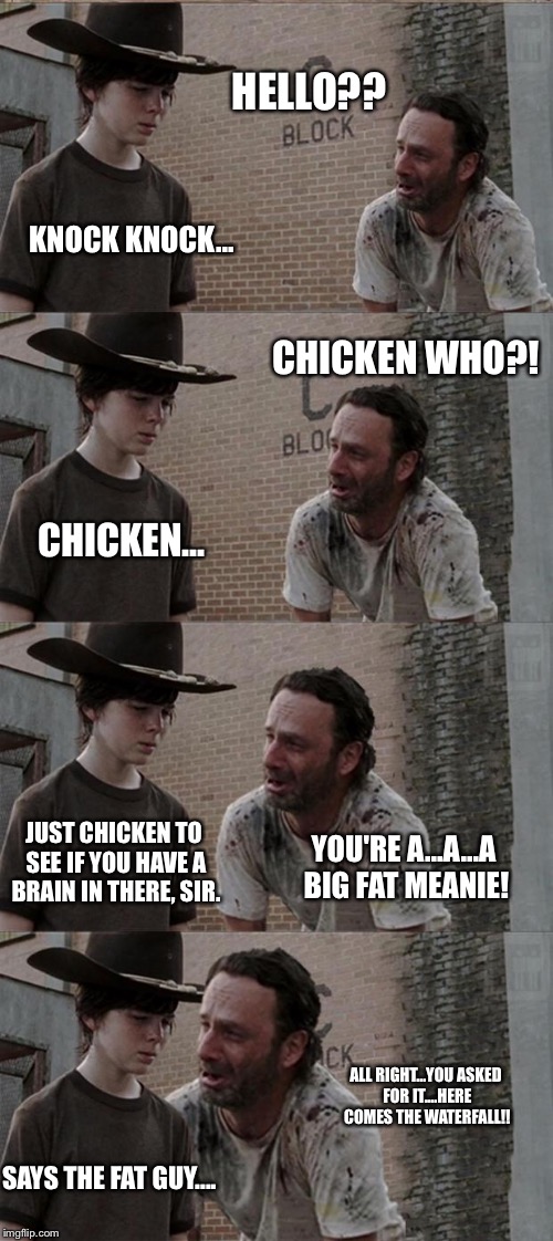 Rick and Carl Long Meme | HELLO?? KNOCK KNOCK... CHICKEN WHO?! CHICKEN... JUST CHICKEN TO SEE IF YOU HAVE A BRAIN IN THERE, SIR. YOU'RE A...A...A BIG FAT MEANIE! ALL RIGHT...YOU ASKED FOR IT....HERE COMES THE WATERFALL!! SAYS THE FAT GUY.... | image tagged in memes,rick and carl long | made w/ Imgflip meme maker