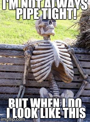 Waiting Skeleton | I'M NOT ALWAYS PIPE TIGHT! BUT WHEN I DO I LOOK LIKE THIS | image tagged in memes,waiting skeleton | made w/ Imgflip meme maker