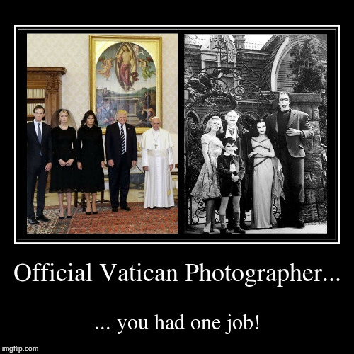 C'MON! SERIOUSLY?!?! | image tagged in funny,demotivationals,donald trump,pope francis,the munsters | made w/ Imgflip demotivational maker