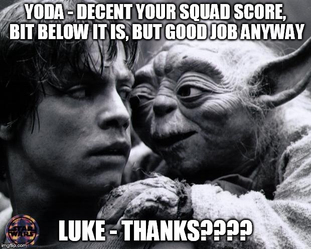 Yoda & Luke | YODA - DECENT YOUR SQUAD SCORE, BIT BELOW IT IS, BUT GOOD JOB ANYWAY; LUKE - THANKS???? | image tagged in yoda  luke | made w/ Imgflip meme maker