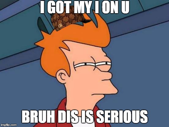 Futurama Fry Meme | I GOT MY I ON U; BRUH DIS IS SERIOUS | image tagged in memes,futurama fry,scumbag | made w/ Imgflip meme maker