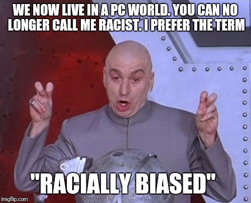 When PC is used against the ones demanding PC | WE NOW LIVE IN A PC WORLD. YOU CAN NO LONGER CALL ME RACIST. I PREFER THE TERM; "RACIALLY BIASED" | image tagged in memes,dr evil laser,funny memes,dark humor,racism,humor | made w/ Imgflip meme maker