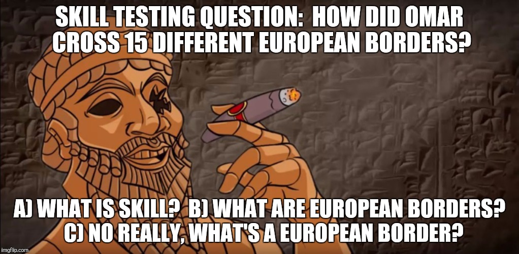 SKILL TESTING QUESTION:  HOW DID OMAR CROSS 15 DIFFERENT EUROPEAN BORDERS? A) WHAT IS SKILL?  B) WHAT ARE EUROPEAN BORDERS?  C) NO REALLY, W | made w/ Imgflip meme maker