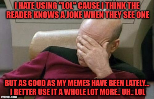 you lol see lol this lol is lol suppose lol to lol be lol funny lol | I HATE USING "LOL" CAUSE I THINK THE READER KNOWS A JOKE WHEN THEY SEE ONE; BUT AS GOOD AS MY MEMES HAVE BEEN LATELY... I BETTER USE IT A WHOLE LOT MORE.. UH.. LOL | image tagged in memes,captain picard facepalm | made w/ Imgflip meme maker