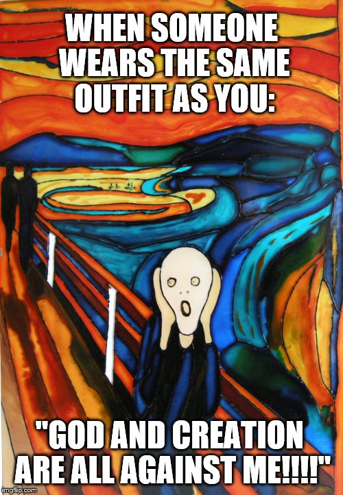 The unsolved question: why does the scream dude scream | WHEN SOMEONE WEARS THE SAME OUTFIT AS YOU:; "GOD AND CREATION ARE ALL AGAINST ME!!!!" | image tagged in memes,funny,first world problems,fashion,when someone,oh god why | made w/ Imgflip meme maker