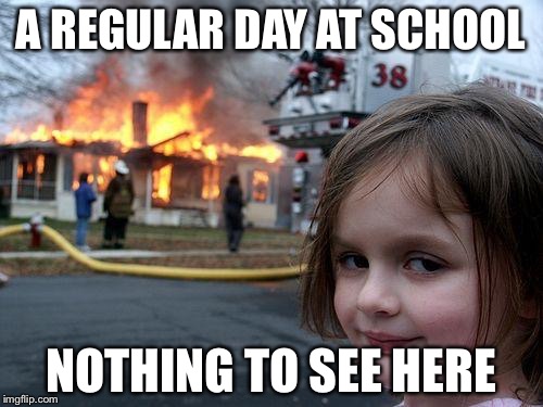 Disaster Girl Meme | A REGULAR DAY AT SCHOOL; NOTHING TO SEE HERE | image tagged in memes,disaster girl | made w/ Imgflip meme maker