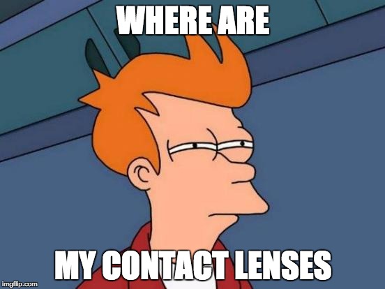 Contact lenses | WHERE ARE; MY CONTACT LENSES | image tagged in memes,futurama fry | made w/ Imgflip meme maker