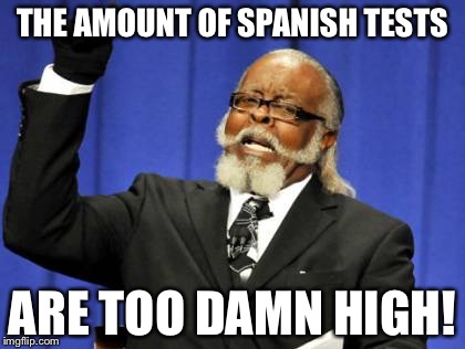 Too Damn High | THE AMOUNT OF SPANISH TESTS; ARE TOO DAMN HIGH! | image tagged in memes,too damn high | made w/ Imgflip meme maker