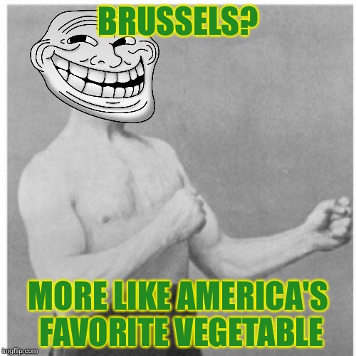 BRUSSELS? MORE LIKE AMERICA'S FAVORITE VEGETABLE | made w/ Imgflip meme maker