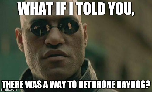 If it were possible... | WHAT IF I TOLD YOU, THERE WAS A WAY TO DETHRONE RAYDOG? | image tagged in memes,matrix morpheus | made w/ Imgflip meme maker