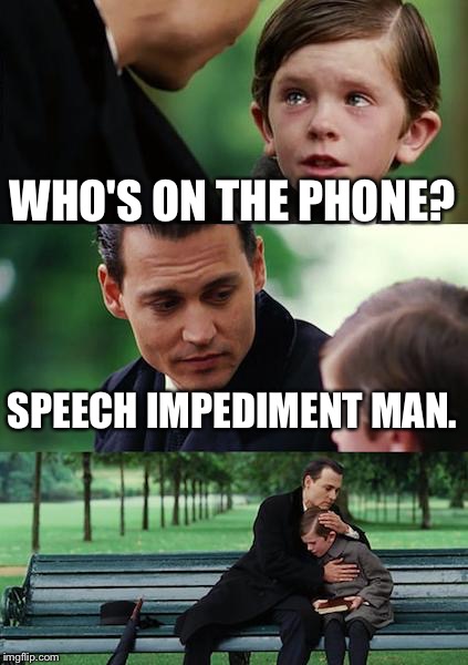 Finding Neverland | WHO'S ON THE PHONE? SPEECH IMPEDIMENT MAN. | image tagged in memes,finding neverland | made w/ Imgflip meme maker