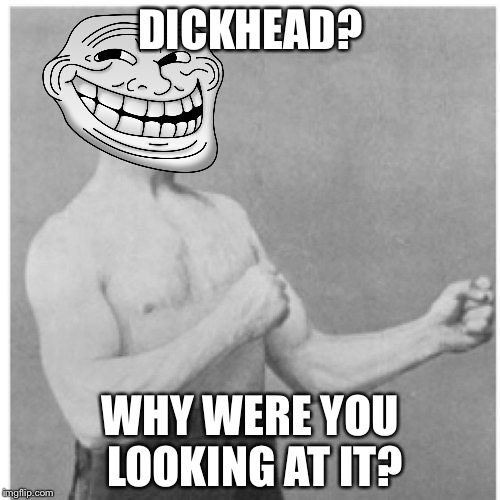 DICKHEAD? WHY WERE YOU LOOKING AT IT? | made w/ Imgflip meme maker