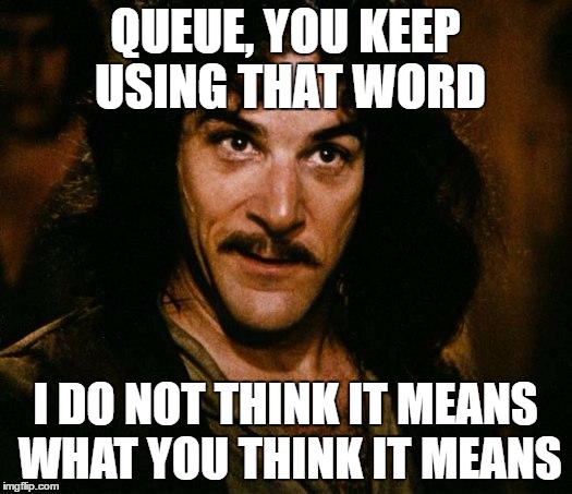 Inigo Montoya Meme | QUEUE, YOU KEEP USING THAT WORD; I DO NOT THINK IT MEANS WHAT YOU THINK IT MEANS | image tagged in memes,inigo montoya | made w/ Imgflip meme maker