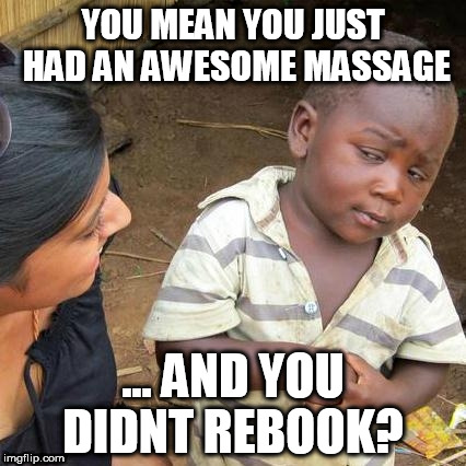 Third World Skeptical Kid Meme | YOU MEAN YOU JUST HAD AN AWESOME MASSAGE; ... AND YOU DIDNT REBOOK? | image tagged in memes,third world skeptical kid | made w/ Imgflip meme maker
