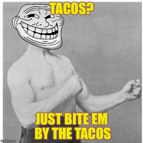 TACOS? JUST BITE EM BY THE TACOS | made w/ Imgflip meme maker