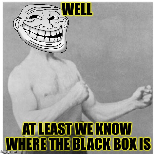 WELL AT LEAST WE KNOW WHERE THE BLACK BOX IS | made w/ Imgflip meme maker