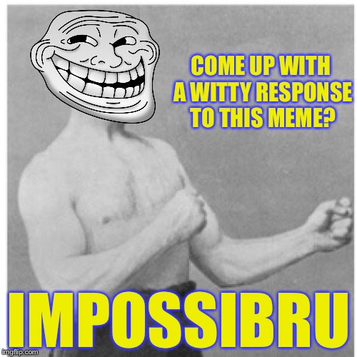 COME UP WITH A WITTY RESPONSE TO THIS MEME? IMPOSSIBRU | made w/ Imgflip meme maker