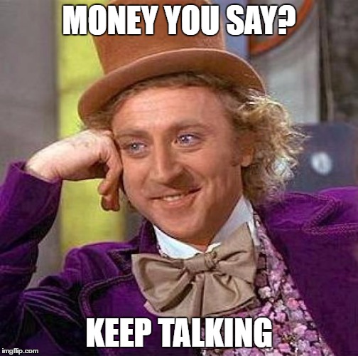 Creepy Condescending Wonka | MONEY YOU SAY? KEEP TALKING | image tagged in memes,creepy condescending wonka | made w/ Imgflip meme maker