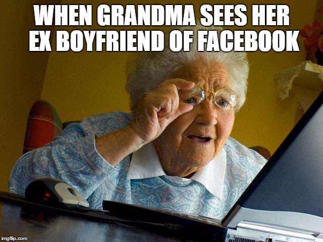 Grandma Finds The Internet | WHEN GRANDMA SEES HER EX BOYFRIEND OF FACEBOOK | image tagged in memes,grandma finds the internet | made w/ Imgflip meme maker