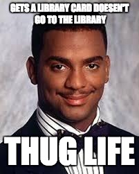 Thug Life | GETS A LIBRARY CARD DOESEN'T GO TO THE LIBRARY; THUG LIFE | image tagged in thug life | made w/ Imgflip meme maker