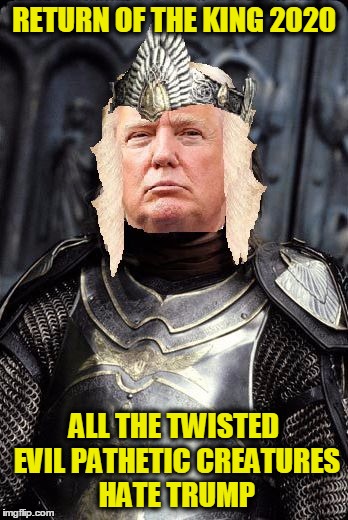 The King Trump | RETURN OF THE KING 2020 ALL THE TWISTED EVIL PATHETIC CREATURES HATE TRUMP | image tagged in the king trump | made w/ Imgflip meme maker
