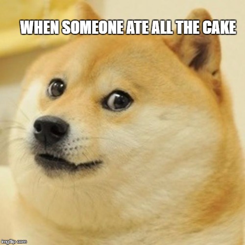 Doge Meme | WHEN SOMEONE ATE ALL THE CAKE | image tagged in memes,doge | made w/ Imgflip meme maker
