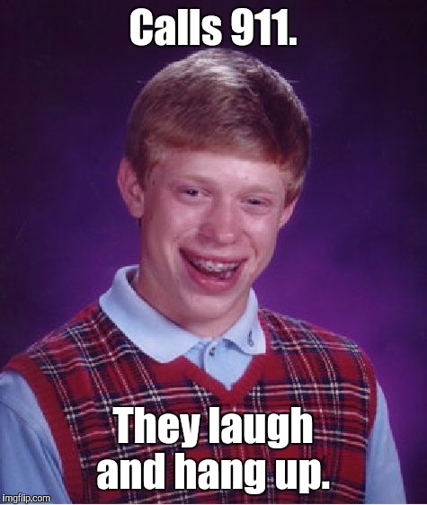 Bad Luck Brian Meme | Calls 911. They laugh and hang up. | image tagged in memes,bad luck brian | made w/ Imgflip meme maker