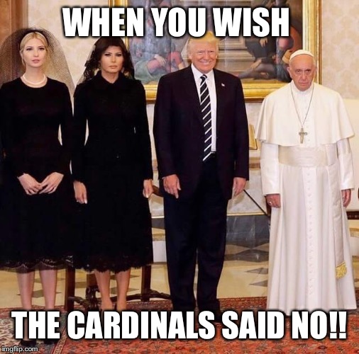 WHEN YOU WISH; THE CARDINALS SAID NO!! | image tagged in pope | made w/ Imgflip meme maker