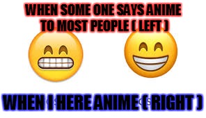 anime people | WHEN SOME ONE SAYS ANIME TO MOST PEOPLE ( LEFT ); WHEN I HERE ANIME ( RIGHT ) | image tagged in anime,emoji,mad,happy | made w/ Imgflip meme maker