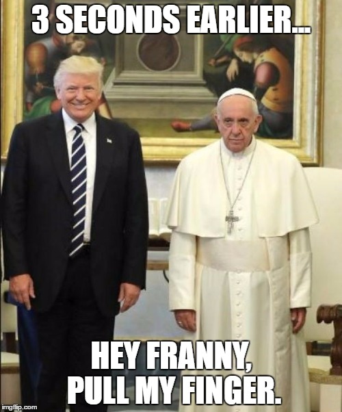 TrumPope | 3 SECONDS EARLIER... HEY FRANNY, PULL MY FINGER. | image tagged in trumpope | made w/ Imgflip meme maker