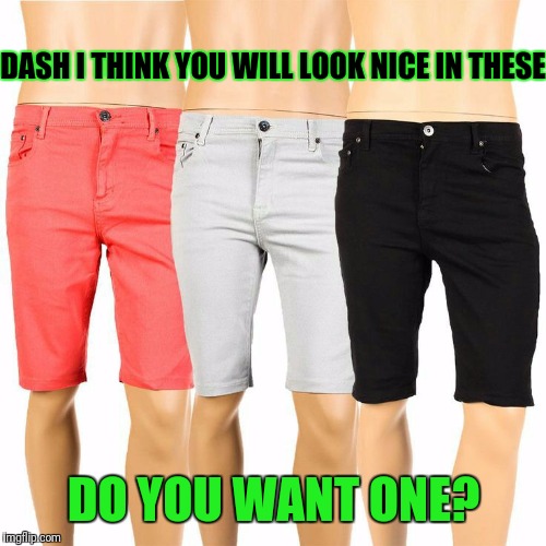 DASH I THINK YOU WILL LOOK NICE IN THESE DO YOU WANT ONE? | made w/ Imgflip meme maker