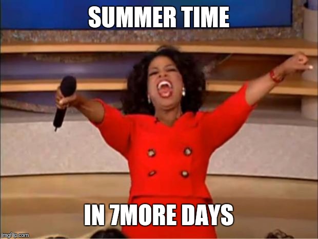 Oprah You Get A Meme | SUMMER TIME; IN 7MORE DAYS | image tagged in memes,oprah you get a | made w/ Imgflip meme maker