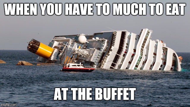 Costa Concordia | WHEN YOU HAVE TO MUCH TO EAT; AT THE BUFFET | image tagged in costa concordia | made w/ Imgflip meme maker
